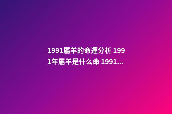 1991屬羊的命運分析 1991年屬羊是什么命 1991年出生人的命運如何-第1張-觀點-玄機派